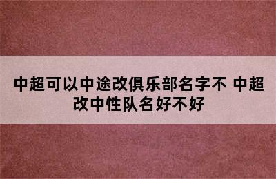 中超可以中途改俱乐部名字不 中超改中性队名好不好